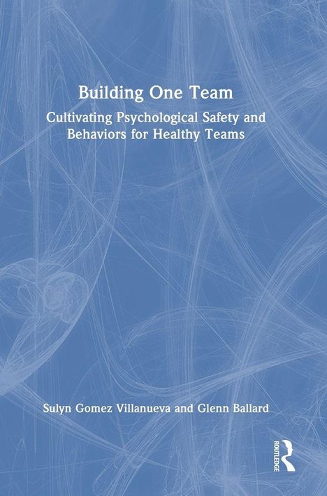 "Building One Team: Cultivating Psychological Safety and Behaviors for Healthy Teams" von Sulyn Gomez Villanueva und Glenn Ballard. Blaues abstraktes Muster im Hintergrund.