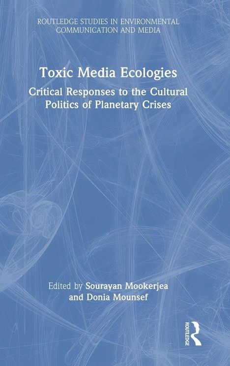 Oben steht: "ROUTLEDGE STUDIES IN ENVIRONMENTAL COMMUNICATION AND MEDIA". Titel: "Toxic Media Ecologies". Unten: "Edited by Sourayan Mookerjea and Donia Mousef". Hintergrund: abstrakte Linien.