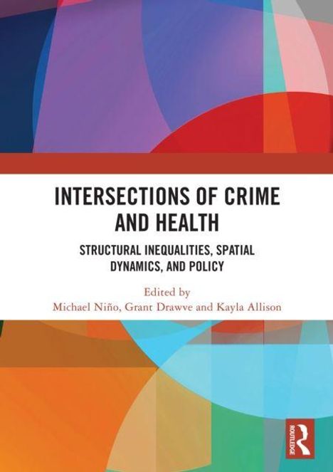 "Intersections of Crime and Health: Structural Inequalities, Spatial Dynamics, and Policy" von Michael Niño, Grant Drawve, Kayla Allison. Bunte geometrische Formen im Hintergrund.