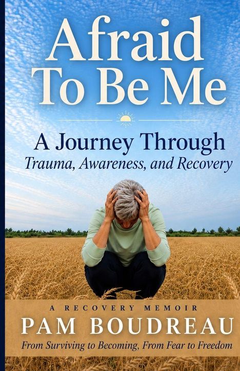 Text: "Afraid To Be Me", "A Journey Through Trauma, Awareness, and Recovery", "Pam Boudreau" und "From Surviving to Becoming". Eine Person kauert in einem Weizenfeld.