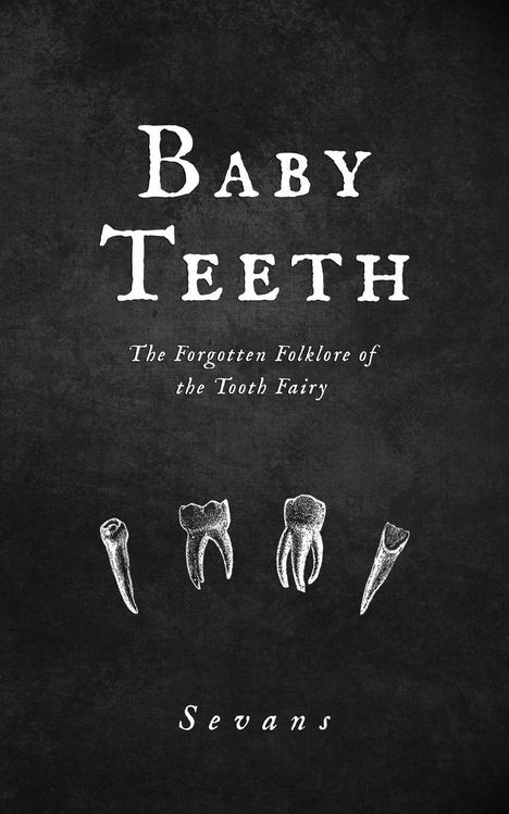 "Baby Teeth: The Forgotten Folklore of the Tooth Fairy" oben, "Sevans" unten, vier Zahnillustrationen dazwischen.