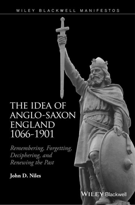 John D. Niles (University of Wisconsin-Madison, USA): The Idea of Anglo-Saxon England 1066-1901, Buch
