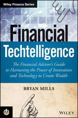 Bryan Mills: Financial Techtelligence: The Financial Advisor's Guide to Harnessing the Power of Innovation and Technology to Create Wealth, Buch