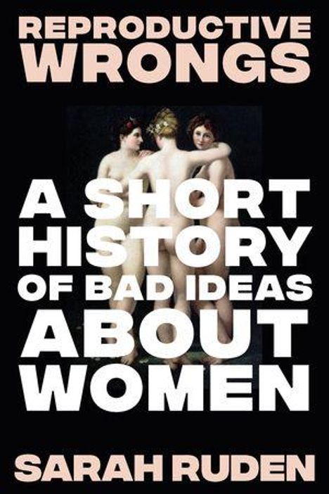 Text: "REPRODUCTIVE WRONGS: A SHORT HISTORY OF BAD IDEAS ABOUT WOMEN" von SARAH RUDEN. Hintergrund: Gemälde von drei Frauen.