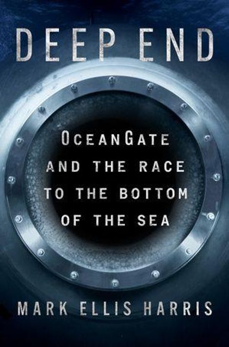 Titel: "Deep End". Untertitel: "OceanGate and the Race to the Bottom of the Sea". Autor: Mark Ellis Harris. Porthole-Design.
