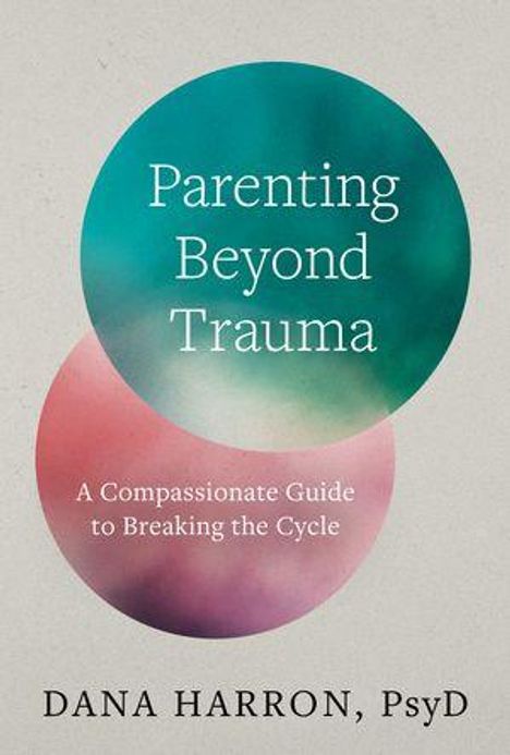 "Parenting Beyond Trauma: A Compassionate Guide to Breaking the Cycle" von Dana Harron, PsyD. Zwei überlappende farbige Kreise.
