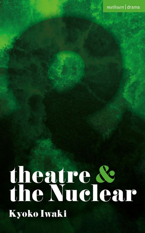 Oben rechts: "methuen | drama". Unten: "theatre & the Nuclear", "Kyoko Iwaki". Hintergrund in dunklen Grüntönen.