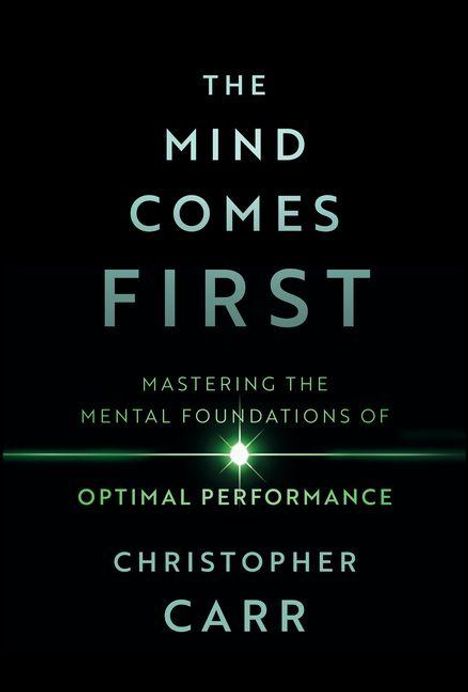 "The Mind Comes First: Mastering the Mental Foundations of Optimal Performance" von Christopher Carr. Schwarzer Hintergrund.