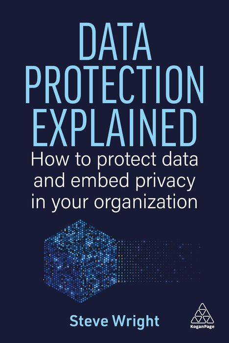 DATA PROTECTION EXPLAINED. How to protect data and embed privacy in your organization. Steve Wright. Illustration.