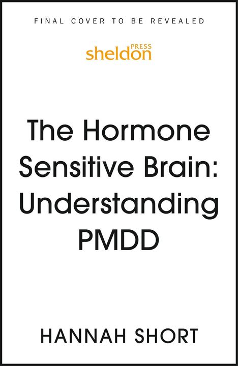 "Final cover to be revealed. Sheldon Press. The Hormone Sensitive Brain: Understanding PMDD. Hannah Short."