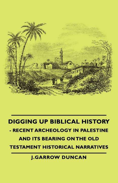 J. Garrow Duncan: Digging Up Biblical History - Recent Archeology in Palestine and Its Bearing on the Old Testament Historical Narratives, Buch