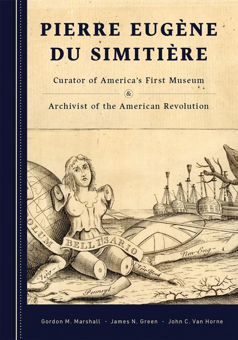 Text: "PIERRE EUGÈNE DU SIMITIÈRE, Curator of America's First Museum & Archivist of the American Revolution." Illustration: Eine weibliche Statue ohne Arme, eine Weltkugel, Schiffe, und Banner mit "Bellisario" und Ortsnamen.