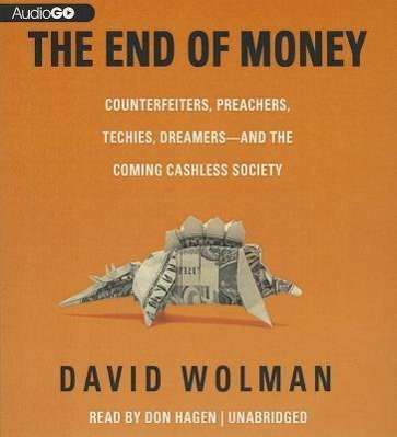 David Wolman: The End of Money: Counterfeiters, Preachers, Techies, Dreamers - And the Coming Cashless Society, CD