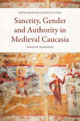 Nikoloz Aleksidze: Sanctity, Gender and Authority in Medieval Caucasia, Buch