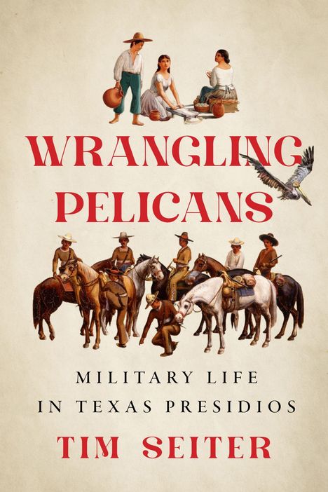 Text: "Wrangling Pelicans: Military Life in Texas Presidios", Tim Seiter. Illustration: Menschen auf Pferden, Frauen im Gespräch.