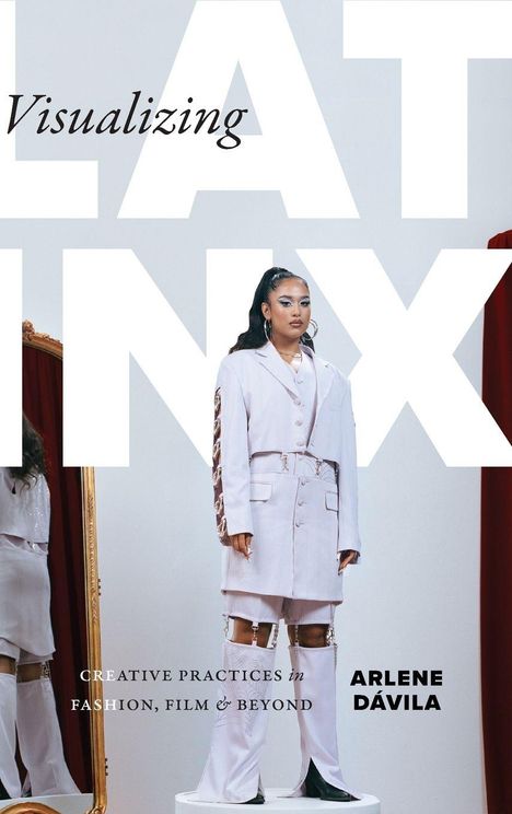 "Visualizing Latinx: Creative Practices in Fashion, Film & Beyond" von Arlene Dávila. Frau in weißem Outfit vor rotem Vorhang.