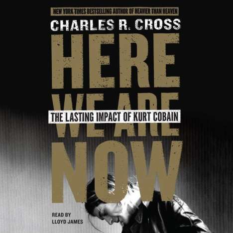 Charles R. Cross: Here We Are Now: The Lasting Impact of Kurt Cobain, CD