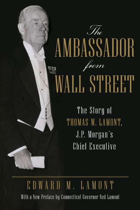 Edward M. Lamont: The Ambassador from Wall Street: The Story of Thomas W. Lamont, J.P. Morgan's Chief Executive, Buch