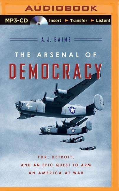 A. J. Baime: The Arsenal of Democracy: FDR, Detroit, and an Epic Quest to Arm an America at War, MP3-CD