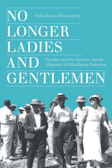 Viola Alianov-Rautenberg: No Longer Ladies and Gentlemen: Gender and the German-Jewish Migration to Mandate Palestine, Buch