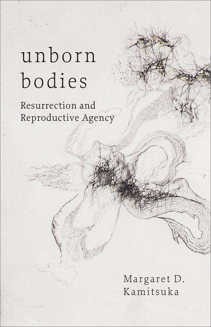 Margaret D. Kamitsuka: Unborn Bodies: Resurrection and Reproductive Agency, Buch