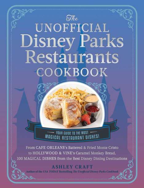 Ashley Craft: The Unofficial Disney Parks Restaurants Cookbook: From Cafe Orleans's Battered &amp; Fried Monte Cristo to Hollywood &amp; Vine's Caramel Monkey Bread, 100 Ma, Buch