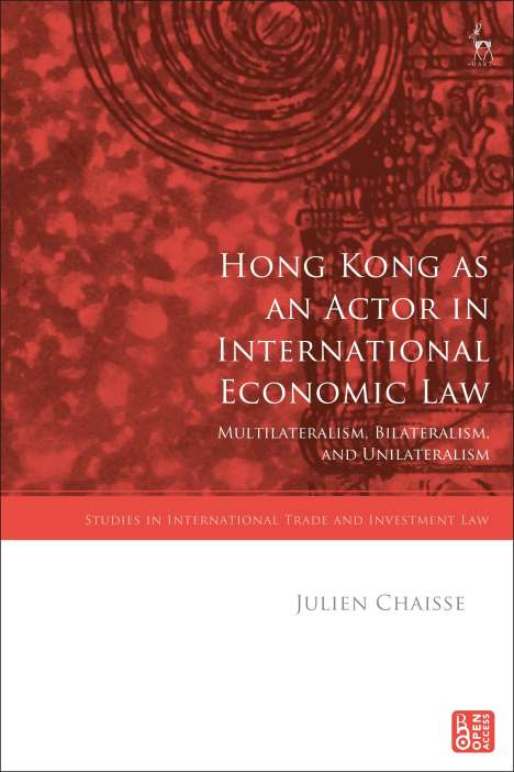 Julien Chaisse: Hong Kong as an Actor in International Economic Law: Multilateralism, Bilateralism, and Unilateralism, Buch