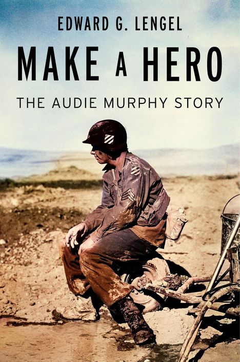 Text: "Edward G. Lengel Make a Hero The Audie Murphy Story." Ein Soldat in Uniform sitzt erschöpft im Gelände.