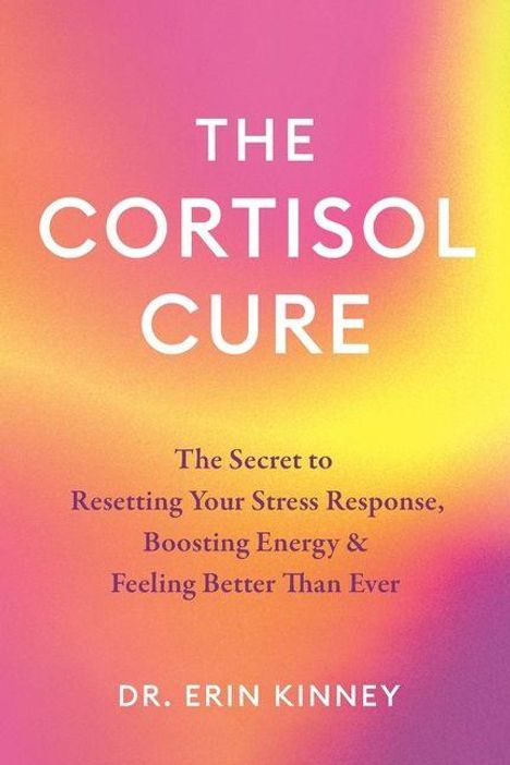 Text: "The Cortisol Cure", "The Secret to Resetting Your Stress Response, Boosting Energy & Feeling Better Than Ever", "Dr. Erin Kinney". Bunter Farbverlauf als Hintergrund.