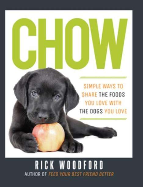 Rick Woodford: Chow: Simple Ways to Share the Foods You Love with the Dogs You Love, Buch