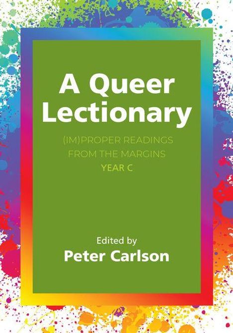 Text: "A Queer Lectionary (IM)PROPER READINGS FROM THE MARGINS YEAR C Edited by Peter Carlson." Bunte, spritzige Ränder.