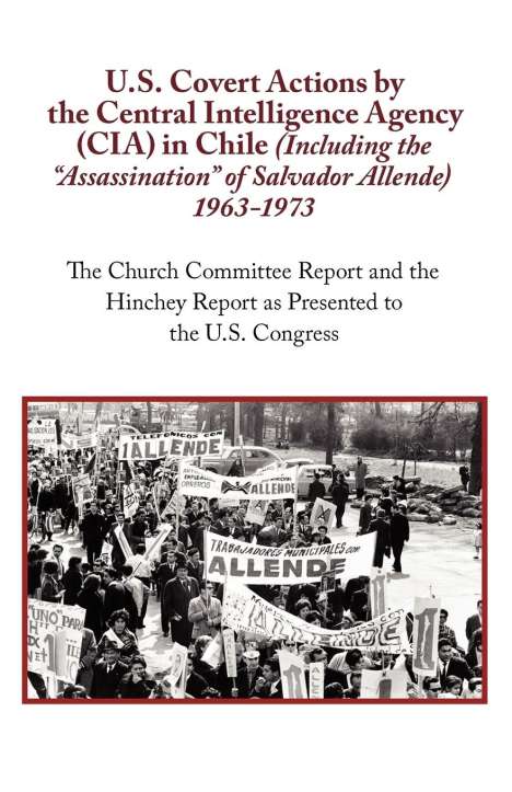 N. A.: U.S. Covert Actions by the Central Intelligence Agency (CIA) in Chile (Including the Assassination of Salvador Allende) 1963 to 1973. the Church Commi, Buch