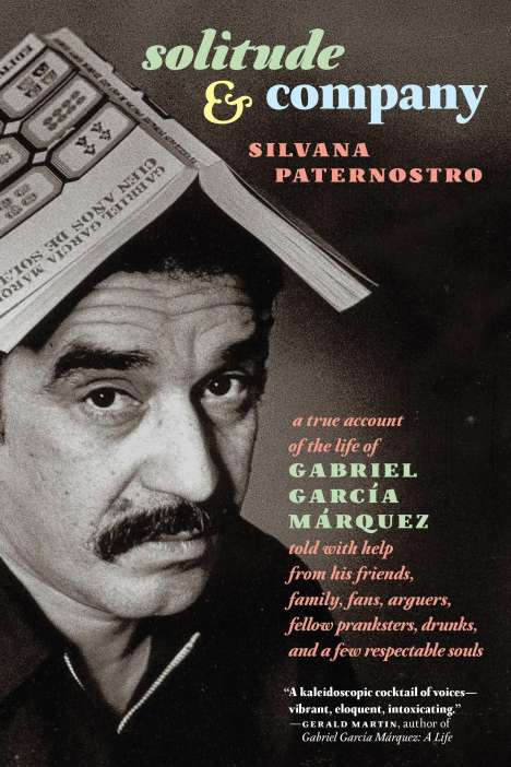 Silvana Paternostro: Solitude &amp; Company: The Life of Gabriel García Márquez Told with Help from His Friends, Family, Fans, Arguers, Fellow Pranksters, Drunks,, Buch
