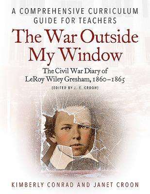 Kimberly Conrad: The War Outside My Window: The Civil War Diary of Leroy Wiley Gresham, 1860-1865 (Edited by J. E. Croon): A Comprehensive Curriculum Guide for Teacher, Buch