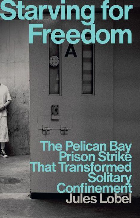Text: "Starving for Freedom: The Pelican Bay Prison Strike and the Fight Against Solitary Confinement" von Jules Lobel. Eine Zellentür, ein Teil eines Mannes ist sichtbar.