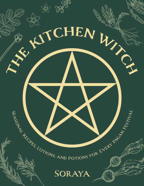 Soraya: The Kitchen Witch: Seasonal Recipes, Lotions, and Potions for Every Pagan Festival, Buch
