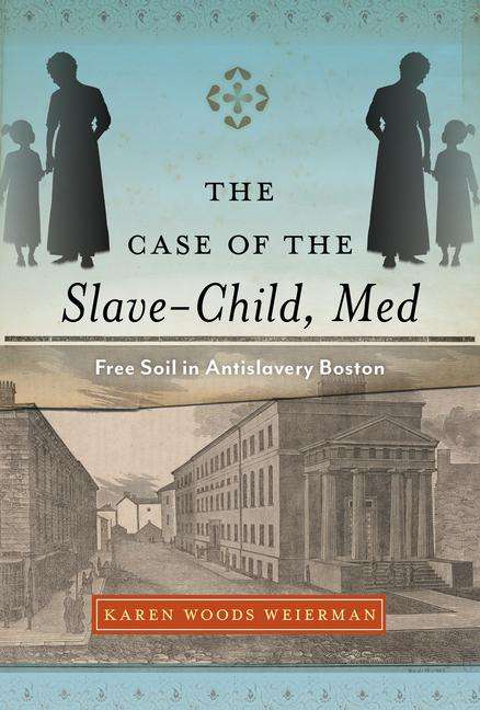 Karen Woods Weierman: The Case of the Slave-Child, Med: Free Soil in Antislavery Boston, Buch
