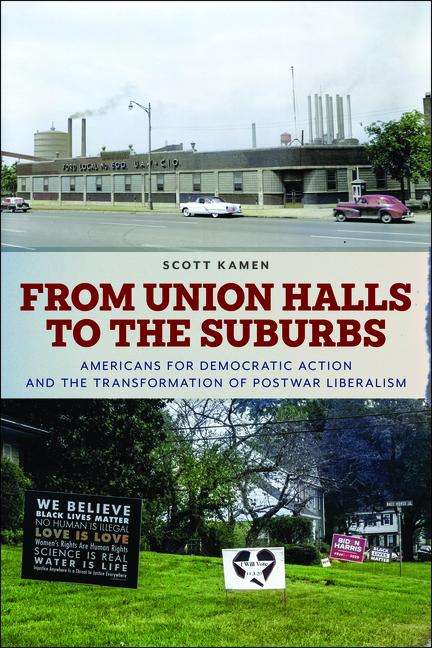 Scott Kamen: From Union Halls to the Suburbs: Americans for Democratic Action and the Transformation of Postwar Liberalism, Buch