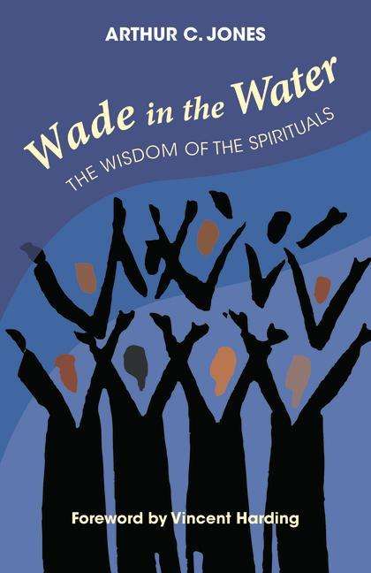 Arthur C Jones: Wade in the Water: The Wisdom of the Spirituals - Revised Edition, Buch
