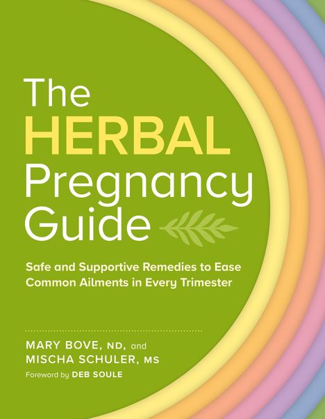 "The HERBAL Pregnancy Guide" mit farbigem Regenbogen am Rand. Autoren: Mary Bove, ND, Mischa Schuler, MS. Vorwort: Deb Soule.