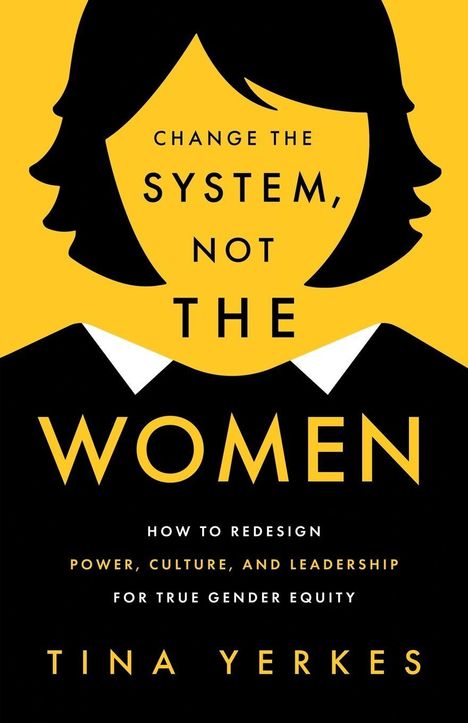 Text: "Change the system, not the women. How to redesign power, culture, and leadership for true gender equity. Tina Yerkes."  
Illustration: Gesicht einer Frau in gelb und schwarz.