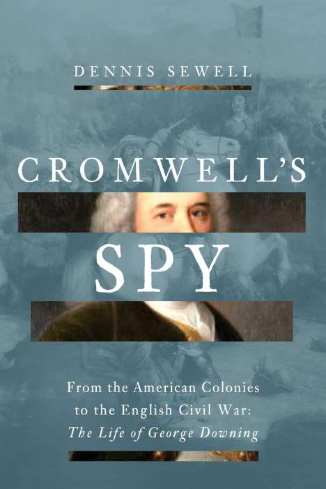 Dennis Sewell: Cromwell's Spy: From the American Colonies to the English Civil War: The Life of George Downing, Buch