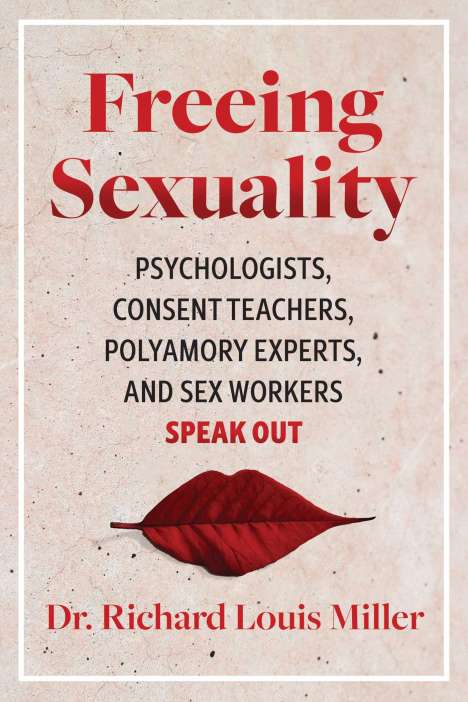Richard Louis Miller: Freeing Sexuality: Sex Workers, Psychologists, Consent Teachers, and Polyamory Experts Speak Out, Buch