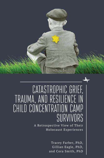 Tracey Rori Farber: Catastrophic Grief, Trauma, and Resilience in Child Concentration Camp Survivors, Buch