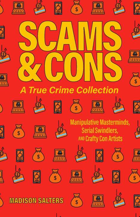 Madison Salters: Scams and Cons: A True Crime Collection: Manipulative Masterminds, Serial Swindlers, and Crafty Con Artists (Including Anna Sorokin, Elizabeth Holmes,, Buch
