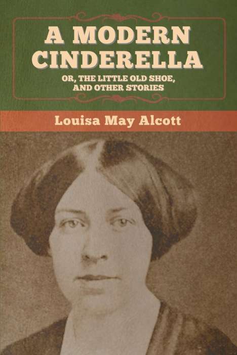 Louisa May Alcott: A Modern Cinderella; Or, The Little Old Shoe, and Other Stories, Buch