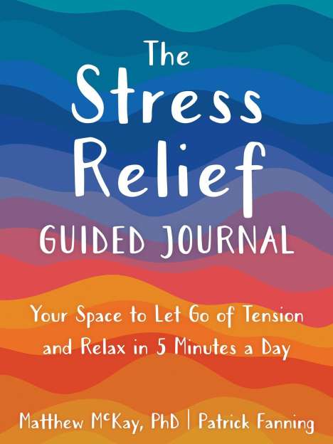 Matthew Mckay: The Stress Relief Guided Journal: Your Space to Let Go of Tension and Relax in 5 Minutes a Day, Buch