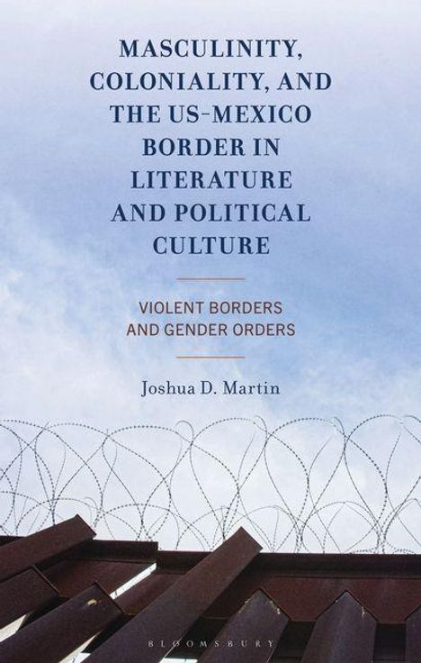 Text: "Masculinity, Coloniality, and the US-Mexico Border in Literature and Political Culture" von Joshua D. Martin. Stacheldraht oben.