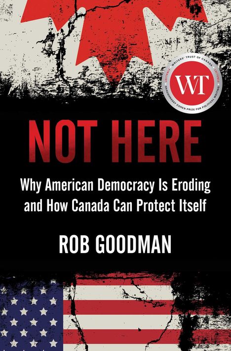 Rob Goodman: Not Here: Why American Democracy Is Eroding and How Canada Can Protect Itself, Buch