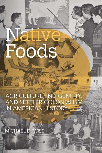 Michael D. Wise: Native Foods: Agriculture, Indigeneity, and Settler Colonialism in American History, Buch